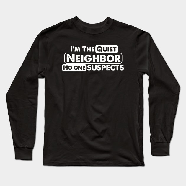 I'm The Quiet Neighbor No One Suspects funny saying Long Sleeve T-Shirt by Alema Art